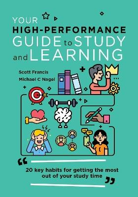 Your High-Performance Guide to Study and Learning: 20 Key Habits for Getting the Most Out of Your Study Time - Scott Francis,Dr Michael C. Nagel - cover
