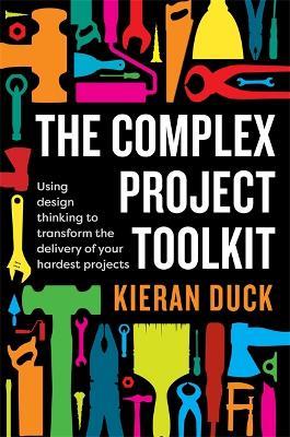 The Complex Project Toolkit: Using design thinking to transform the delivery of your hardest projects - Kieran Duck - cover