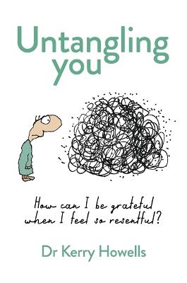 Untangling You: How can I be grateful when I feel so resentful? - Dr Kerry Howells - cover