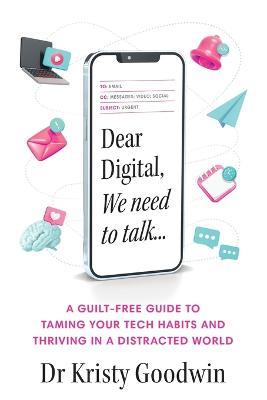 Dear Digital, We need to talk: A guilt-free guide to taming your tech habits and thriving in a distracted world - Kristy Goodwin - cover