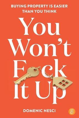 You Won't F*ck It Up: Buying property is easier than you think - Domenic Nesci - cover