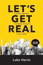 Let s Get Real: Revised Edition: A realistic approach to investing in property in any market