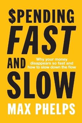 Spending, Fast and Slow: Why your money disappears so fast and how to slow down the flow - Max Phelps - cover