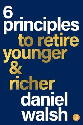 6 Principles to Retire Younger and Richer - Daniel Walsh - cover