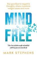 Mind Free: Say goodbye to negative thoughts, stress, insomnia, weight issues and more - Mark Stephens - cover