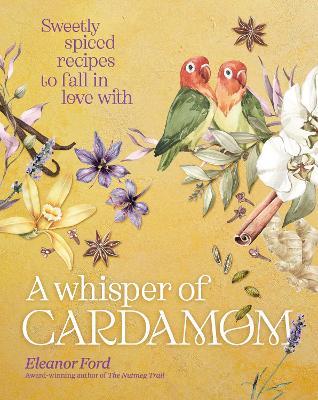 A Whisper of Cardamom: Sweetly spiced recipes to fall in love with - Eleanor Ford - cover