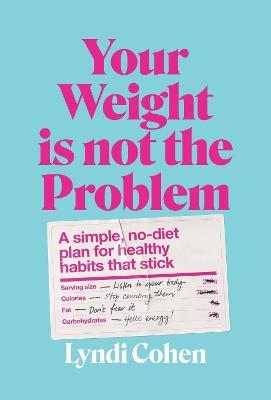 Your Weight Is Not the Problem: A simple, no-diet plan for healthy habits that stick - Lyndi Cohen - cover