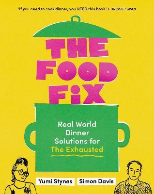 The Food Fix: Real World Dinner Solutions for The Exhausted - Yumi Stynes,Simon Davis - cover