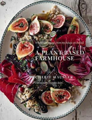 A Plant-Based Farmhouse: Wholefood recipes from my house on the hill - Cherie Hausler - cover