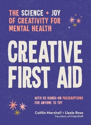 Creative First Aid: The science and joy of creativity for mental health - Caitlin Marshall,Lizzie Rose - cover