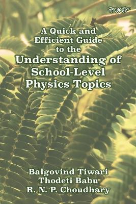 A Quick and Efficient Guide to the Understanding of School-Level Physics Topics - Balgovind Tiwari,Thodeti Babu,R N P Chaudhary - cover
