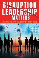 Disruption Leadership Matters: lessons for leaders from the pandemic - Gary Ryan - cover