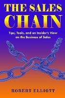 The Sales Chain: Tips, Tools, and an insider's view on the business of sales - Robert Elliott - cover