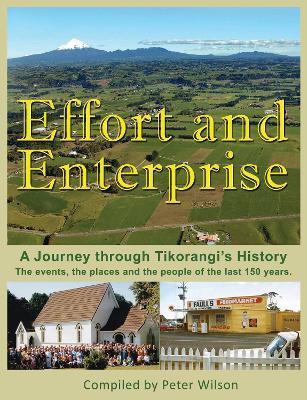 Effort and Enterprise: A Journey through Tikorangi's History - Peter Wilson - cover
