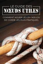 Le Guide des Noeuds Utiles: Comment Nouer les 25+ Noeuds de Corde les Plus Pratiques