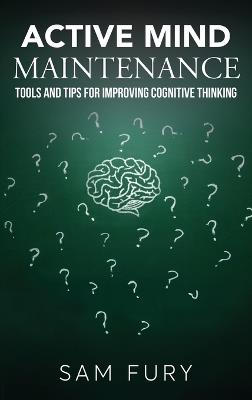 Active Mind Maintenance: Tools and Tips for Improving Cognitive Thinking - Sam Fury - cover