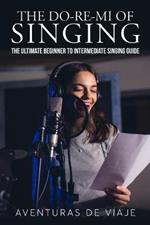 The Do-Re-Mi of Singing: The Ultimate Beginner to Intermediate Singing Guide