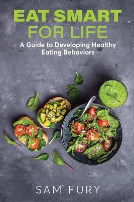 Eat Smart for Life: A Guide to Developing Healthy Eating Behaviors - Sam Fury - cover