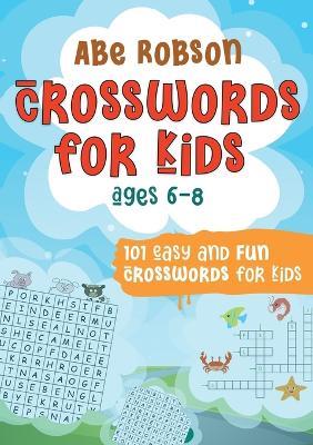 Crosswords for Kids Ages 6-8: 101 Easy and Fun Crosswords for Kids (Crosswords for Vocabulary and General Knowledge) - Abe Robson - cover