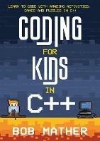 Coding for Kids in C++: Learn to Code with Amazing Activities, Games and Puzzles in C++ - Bob Mather - cover