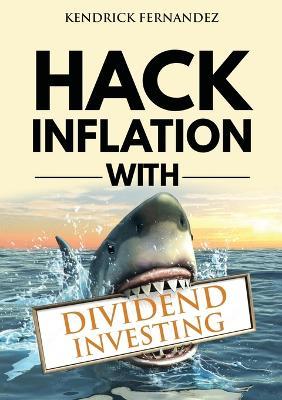 Hack Inflation with Dividend Investing: Profit from Inflation with a Powerful Dividend Investing Strategy that Generates Passive Income - Kendrick Fernandez - cover