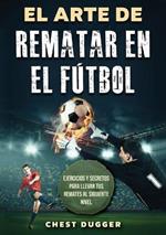 El Arte de Rematar en el Futbol: Ejercicios y secretos para llevar tus remates al siguiente nivel (Entrenamientos de Futbol) (Spanish Edition)