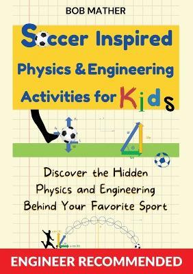 Soccer Inspired Physics & Engineering Activities for Kids: Discover the Hidden Physics and Engineering Behind Your Favorite Sport (Coding for Absolute Beginners) - Bob Mather - cover