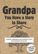 Grandpa, You Have a Story to Share: Stories, Memories and Moments That Have Shaped Your Life