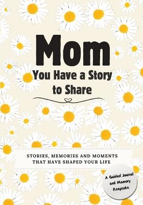 Mom, You Have a Story to Share: Stories, Memories and Moments That Have Shaped Your Life - Romney Nelson - cover