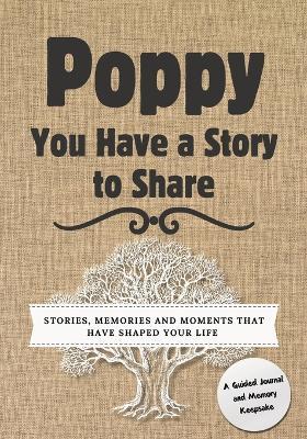 Poppy, You Have a Story to Share: Stories, Memories and Moments That Have Shaped Your Life - Romney Nelson - cover