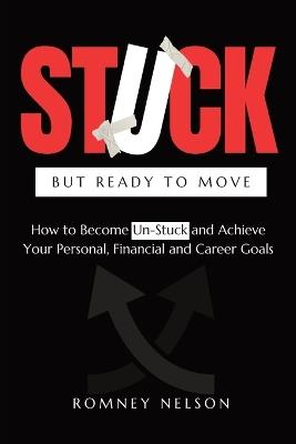 STUCK but Ready to Move: How to Become Un-Stuck and Achieve Your Personal, Financial and Career Goals - Romney Nelson - cover