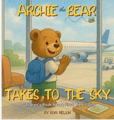 Archie the Bear Takes to the Sky: A Children's Book About First Time Flying - Perfect for Toddlers and Preschoolers - Rom Nelson - cover
