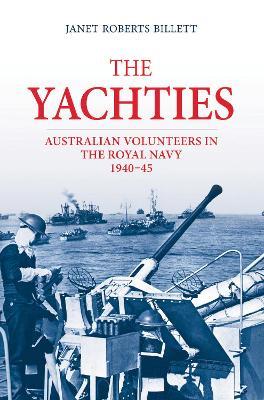 The ‘Yachties’: Australian Volunteers in the Royal Navy 1940–45 - Janet Roberts Billett - cover