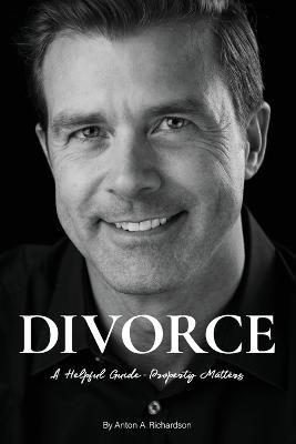 Divorce: A Helpful Guide - Property Matters - Anton A Richardson - cover