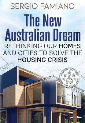 The New Australian Dream: Rethinking Our Homes and Cities to Solve the Housing Crisis - Sergio Famiano - cover