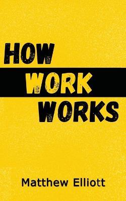 How Work Works - 2nd Edition - Matthew Elliot - cover