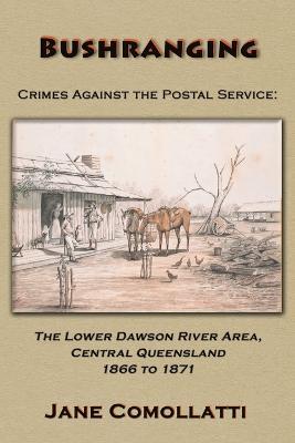 Bushranging - Crimes Against the Postal Service: The Lower Dawson River Area, Central Queensland 1866 to 1871 - Jane Comollatti - cover