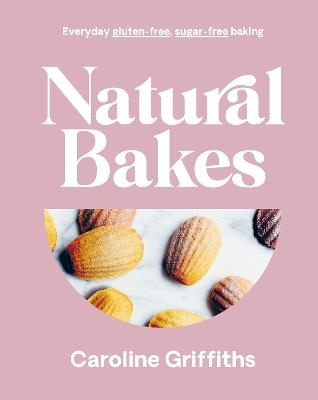 Natural Bakes: Everyday gluten-free, sugar-free baking - Caroline Griffiths - cover