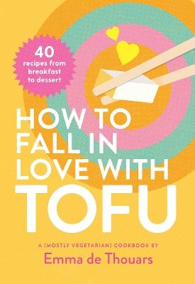 How to Fall in Love with Tofu: 40 recipes from breakfast to dessert - Emma de Thouars - cover