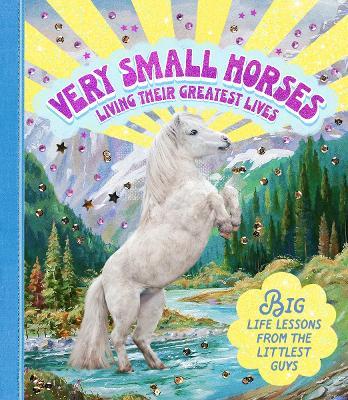 Very Small Horses Living Their Greatest Lives: Big life lessons from the littlest guys - Smith Street Books - cover