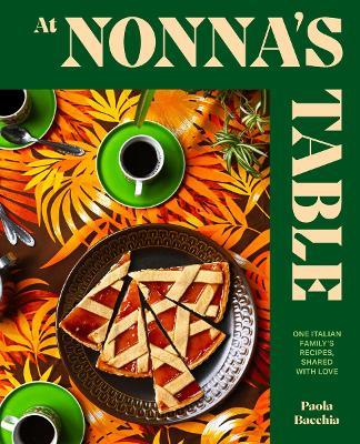 At Nonna’s Table: One Italian family’s recipes, shared with love - Paola Bacchia - cover