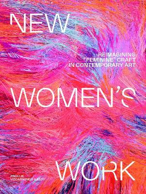 New Women's Work: Reimagining “feminine” craft in contemporary art - Angelik Vizcarrondo-Laboy - cover