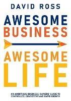 Awesome Business, Awesome Life: An Ambitious Business Owners Guide to Controlled, Consistent and Rapidgrowth