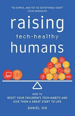 Raising Tech-Healthy Humans: How to Reset Your Children's Tech-Habits and Give Them a Great Start Tolife - Daniel Sih - cover