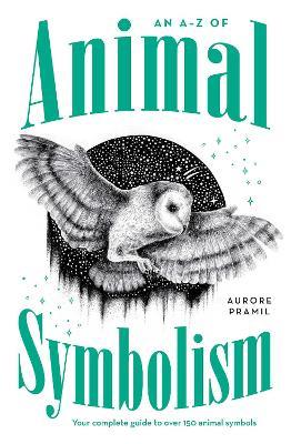 An A-Z of Animal Symbolism: Your complete guide to over 150 animal symbols - Aurore Pramil - cover