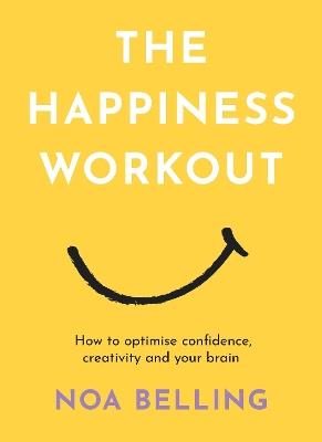 The Happiness Workout: How to optimise confidence, creativity and your brain - Noa Belling - cover