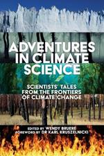Adventures in Climate Science: Scientists' Tales from the Frontiers of Climate Change Foreword by Karl Kruszelnicki