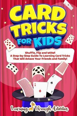 Card Tricks For Kids: Shuffle, Flip and WOW! A Step-by-Step Guide To Learning Card Tricks That Will Amaze Your Friends And Family! - C Gibbs - cover