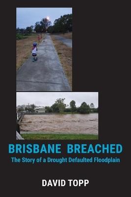 Brisbane Breached: The Story of a Drought Defaulted Floodplain - David Topp - cover