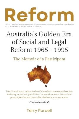 Reform: Australia's Golden Era of Social and Legal Reform 1965-1995: The Memoir of a Participant: Australia's Golden Era of Social and Legal Reform 1965 - 1995: The Memoir of a Participant - Terry Purcell - cover